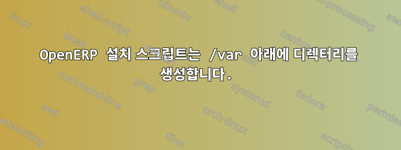 OpenERP 설치 스크립트는 /var 아래에 디렉터리를 생성합니다.