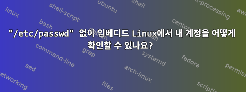 "/etc/passwd" 없이 임베디드 Linux에서 내 계정을 어떻게 확인할 수 있나요?