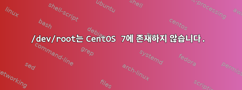 /dev/root는 CentOS 7에 존재하지 않습니다.