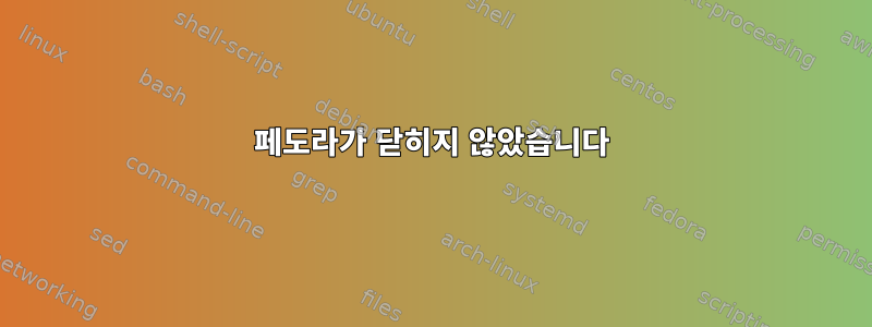 페도라가 닫히지 않았습니다