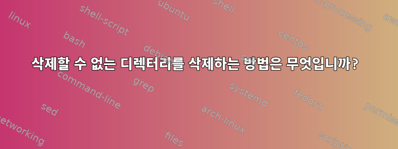 삭제할 수 없는 디렉터리를 삭제하는 방법은 무엇입니까?