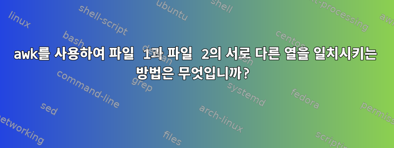 awk를 사용하여 파일 1과 파일 2의 서로 다른 열을 일치시키는 방법은 무엇입니까?