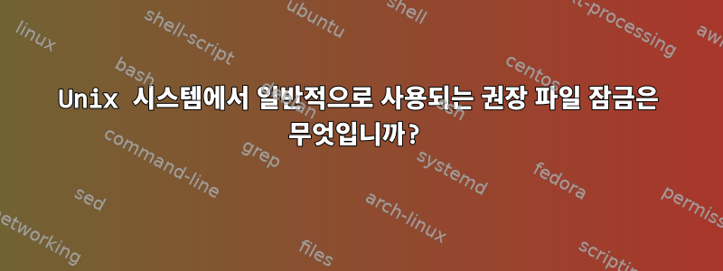 Unix 시스템에서 일반적으로 사용되는 권장 파일 잠금은 무엇입니까?