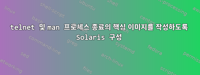 telnet 및 man 프로세스 종료의 핵심 이미지를 작성하도록 Solaris 구성