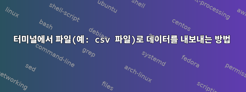 터미널에서 파일(예: csv 파일)로 데이터를 내보내는 방법