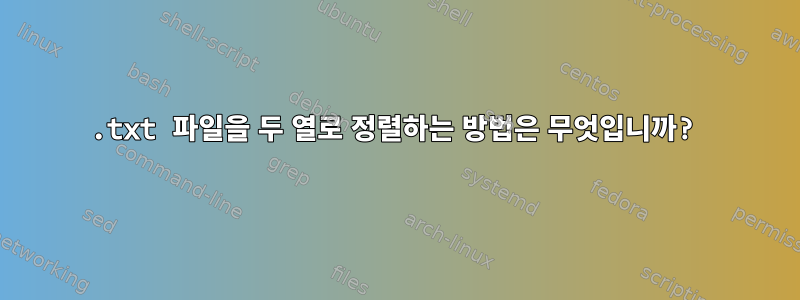 .txt 파일을 두 열로 정렬하는 방법은 무엇입니까?