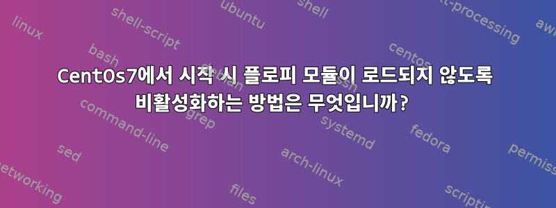 CentOs7에서 시작 시 플로피 모듈이 로드되지 않도록 비활성화하는 방법은 무엇입니까?