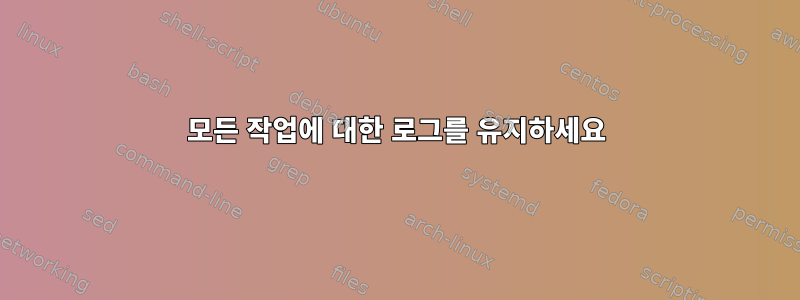 모든 작업에 대한 로그를 유지하세요