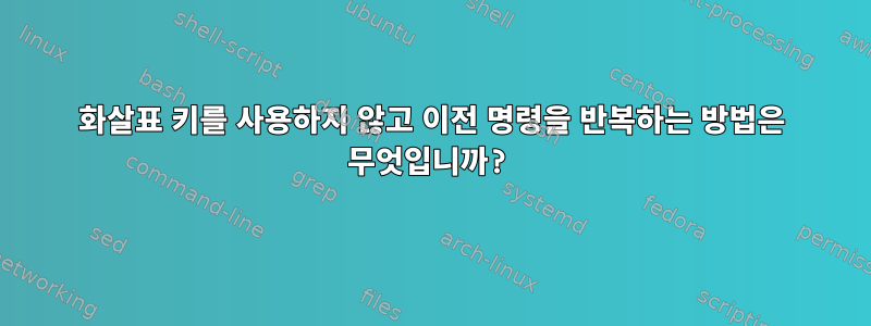 화살표 키를 사용하지 않고 이전 명령을 반복하는 방법은 무엇입니까?