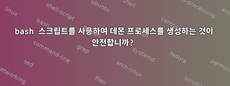 bash 스크립트를 사용하여 데몬 프로세스를 생성하는 것이 안전합니까?