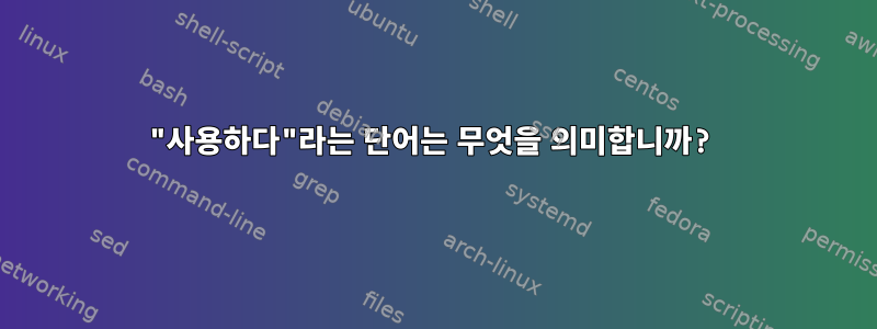 "사용하다"라는 단어는 무엇을 의미합니까?