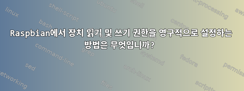 Raspbian에서 장치 읽기 및 쓰기 권한을 영구적으로 설정하는 방법은 무엇입니까?