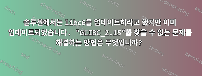 솔루션에서는 libc6을 업데이트하라고 했지만 이미 업데이트되었습니다. "GLIBC_2.15"를 찾을 수 없는 문제를 해결하는 방법은 무엇입니까?