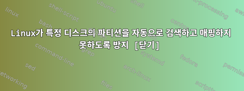 Linux가 특정 디스크의 파티션을 자동으로 검색하고 매핑하지 못하도록 방지 [닫기]