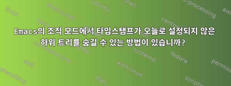 Emacs의 조직 모드에서 타임스탬프가 오늘로 설정되지 않은 하위 트리를 숨길 수 있는 방법이 있습니까?