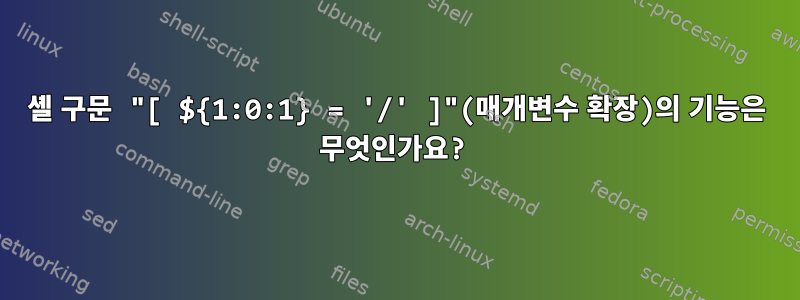 셸 구문 "[ ${1:0:1} = '/' ]"(매개변수 확장)의 기능은 무엇인가요?