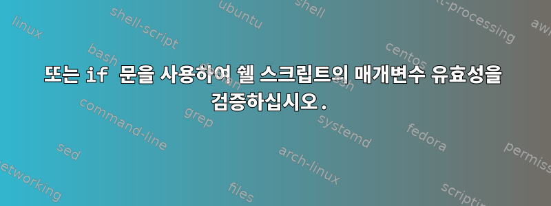 또는 if 문을 사용하여 쉘 스크립트의 매개변수 유효성을 검증하십시오.