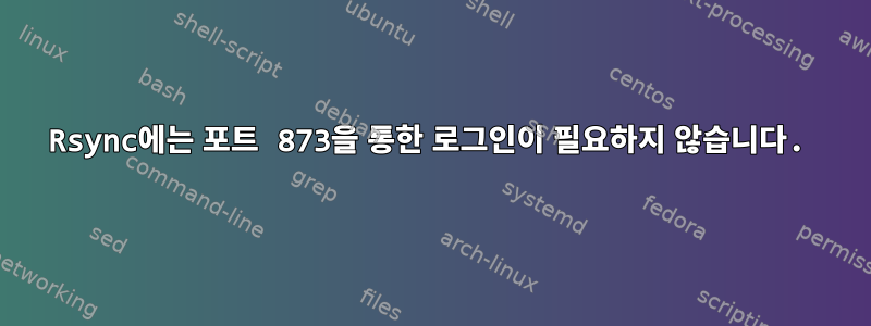 Rsync에는 포트 873을 통한 로그인이 필요하지 않습니다.