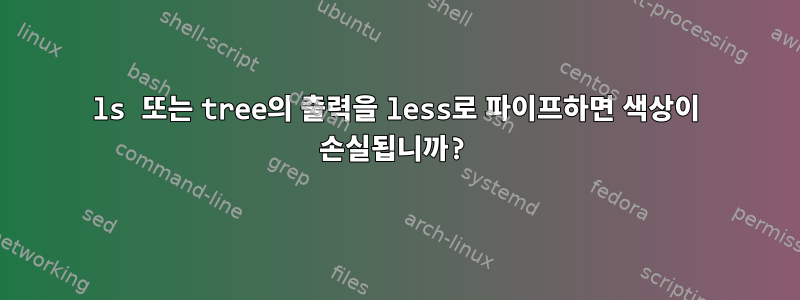 ls 또는 tree의 출력을 less로 파이프하면 색상이 손실됩니까?