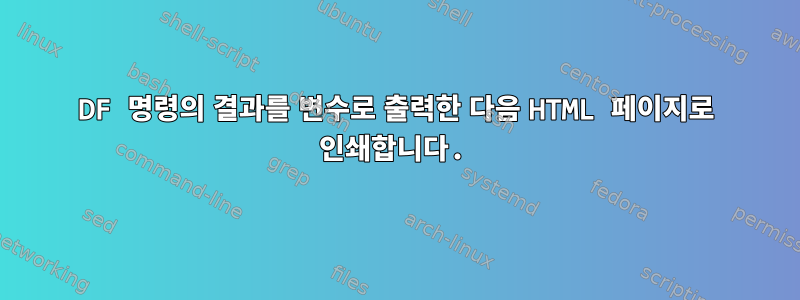 DF 명령의 결과를 변수로 출력한 다음 HTML 페이지로 인쇄합니다.