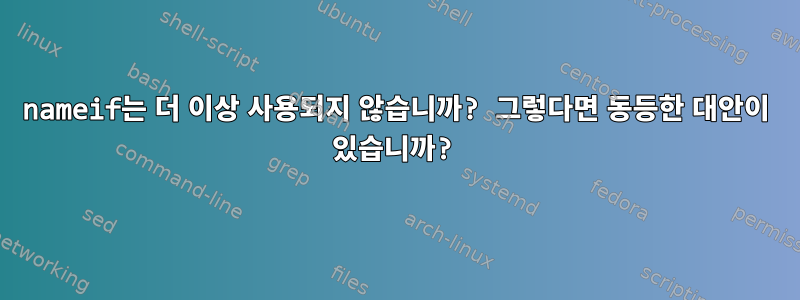 nameif는 더 이상 사용되지 않습니까? 그렇다면 동등한 대안이 있습니까?