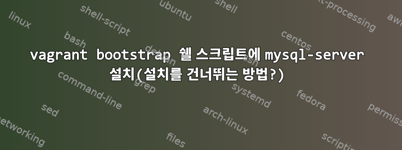 vagrant bootstrap 쉘 스크립트에 mysql-server 설치(설치를 건너뛰는 방법?)