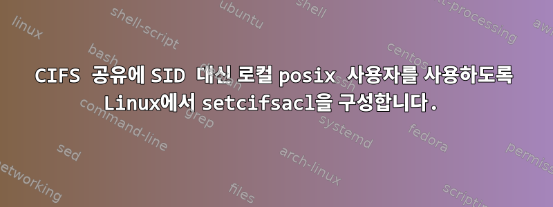 CIFS 공유에 SID 대신 로컬 posix 사용자를 사용하도록 Linux에서 setcifsacl을 구성합니다.