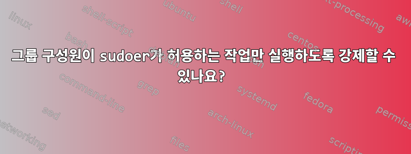 그룹 구성원이 sudoer가 허용하는 작업만 실행하도록 강제할 수 있나요?