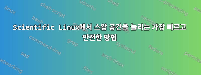 Scientific Linux에서 스왑 공간을 늘리는 가장 빠르고 안전한 방법