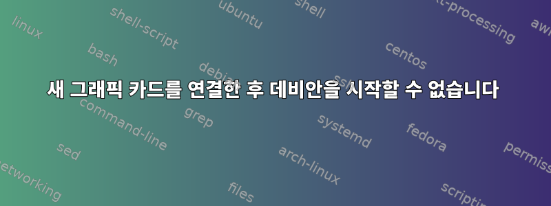 새 그래픽 카드를 연결한 후 데비안을 시작할 수 없습니다