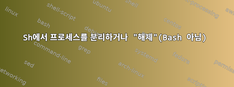 Sh에서 프로세스를 분리하거나 "해제"(Bash 아님)