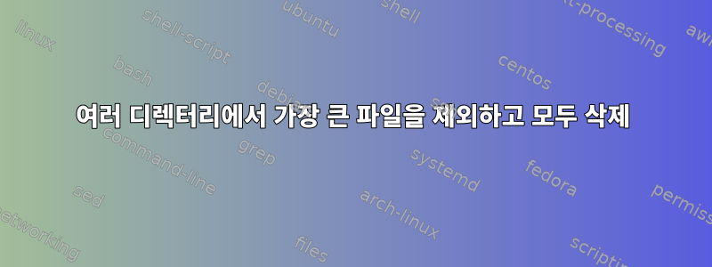 여러 디렉터리에서 가장 큰 파일을 제외하고 모두 삭제