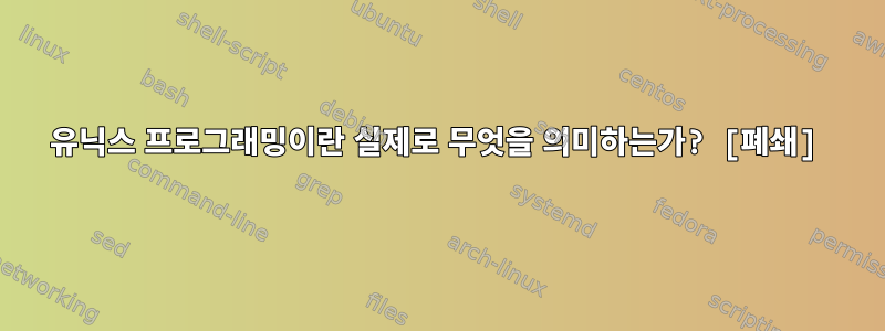 유닉스 프로그래밍이란 실제로 무엇을 의미하는가? [폐쇄]