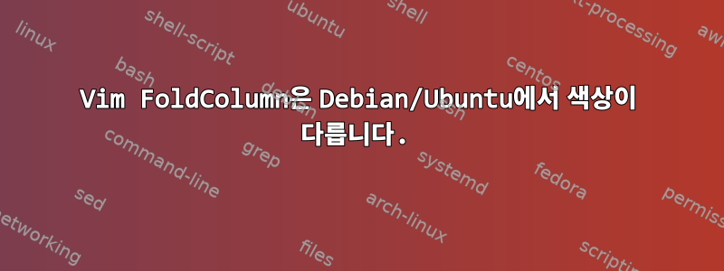 Vim FoldColumn은 Debian/Ubuntu에서 색상이 다릅니다.