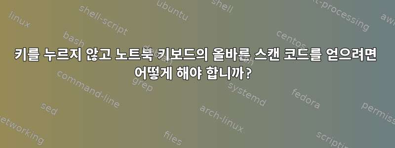 키를 누르지 않고 노트북 키보드의 올바른 스캔 코드를 얻으려면 어떻게 해야 합니까?