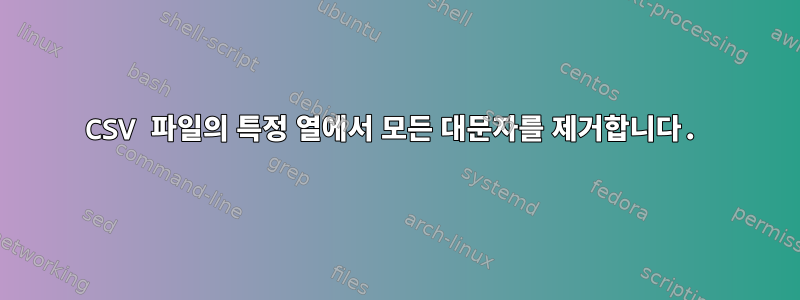 CSV 파일의 특정 열에서 모든 대문자를 제거합니다.