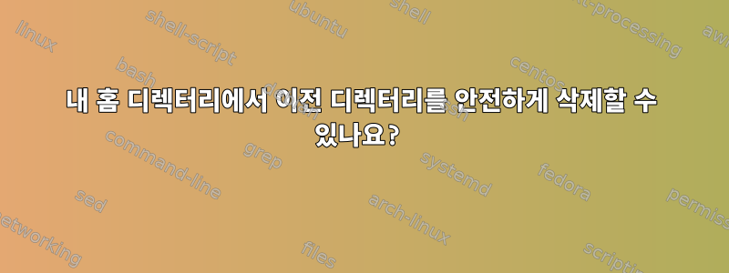 내 홈 디렉터리에서 이전 디렉터리를 안전하게 삭제할 수 있나요?