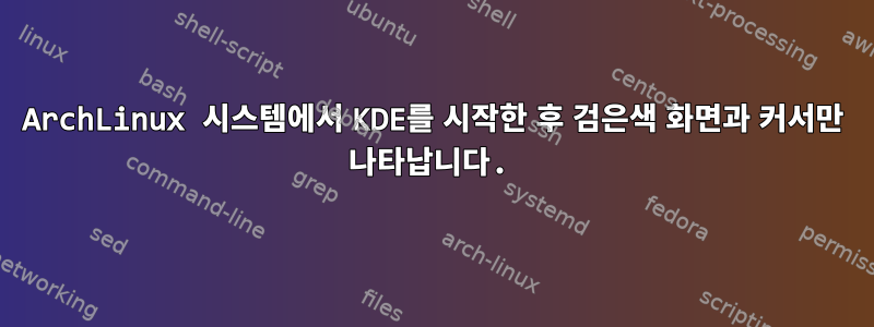 ArchLinux 시스템에서 KDE를 시작한 후 검은색 화면과 커서만 나타납니다.