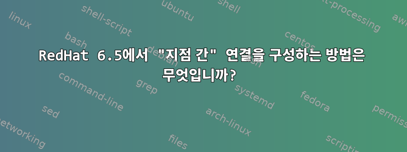 RedHat 6.5에서 "지점 간" 연결을 구성하는 방법은 무엇입니까?