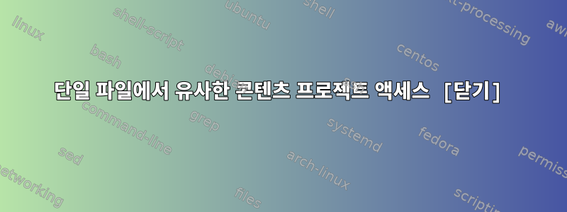 단일 파일에서 유사한 콘텐츠 프로젝트 액세스 [닫기]