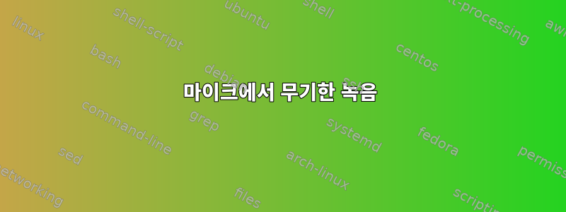 마이크에서 무기한 녹음