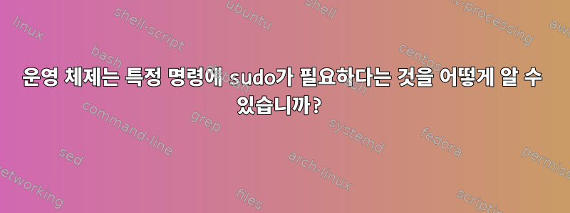 운영 체제는 특정 명령에 sudo가 필요하다는 것을 어떻게 알 수 있습니까?