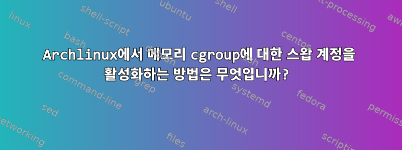 Archlinux에서 메모리 cgroup에 대한 스왑 계정을 활성화하는 방법은 무엇입니까?