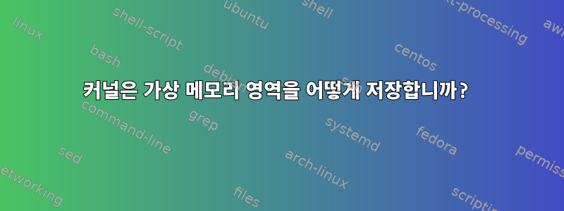 커널은 가상 메모리 영역을 어떻게 저장합니까?