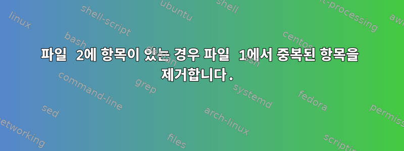 파일 2에 항목이 있는 경우 파일 1에서 중복된 항목을 제거합니다.