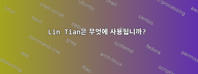 Lin Tian은 무엇에 사용됩니까?