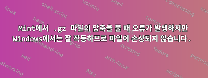 Mint에서 .gz 파일의 압축을 풀 때 오류가 발생하지만 Windows에서는 잘 작동하므로 파일이 손상되지 않습니다.