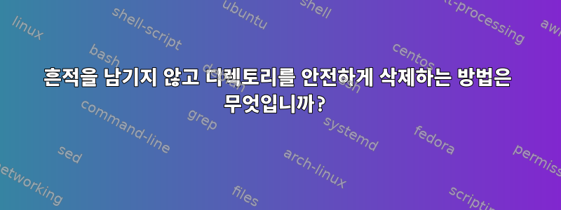 흔적을 남기지 않고 디렉토리를 안전하게 삭제하는 방법은 무엇입니까?