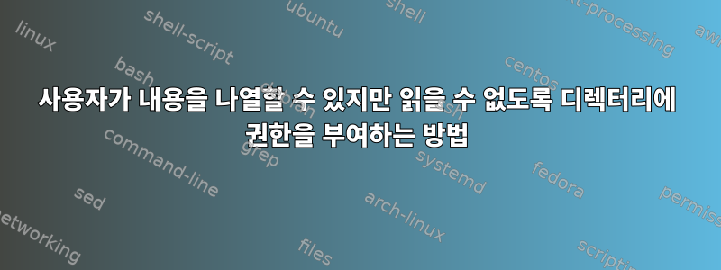 사용자가 내용을 나열할 수 있지만 읽을 수 없도록 디렉터리에 권한을 부여하는 방법