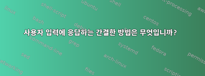 사용자 입력에 응답하는 간결한 방법은 무엇입니까?